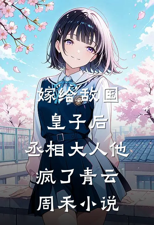 嫁给敌国皇子后，丞相大人他疯了青云周禾小说