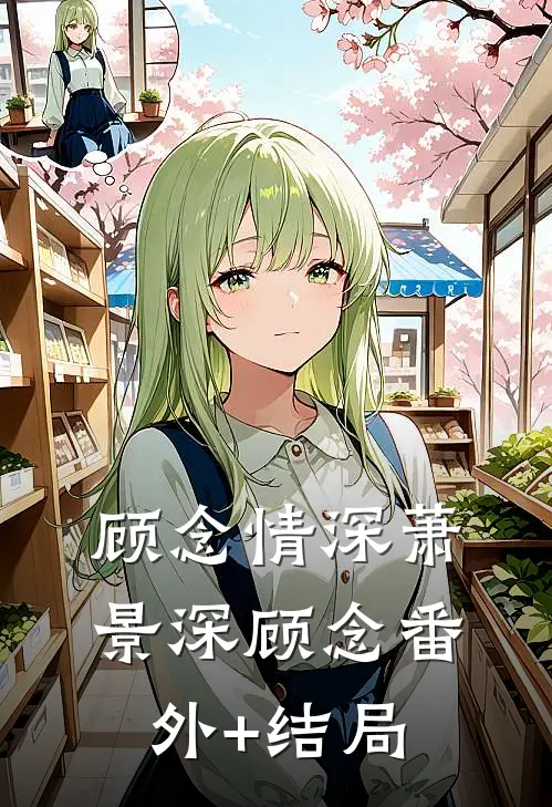 顾念情深萧景深顾念(番外)+(结局)