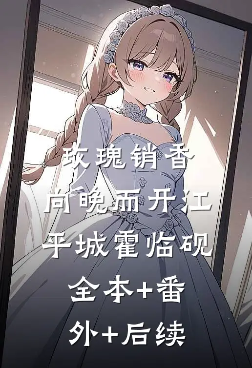 玫瑰销香，向晚而开江平城霍临砚:全本+番外+后续