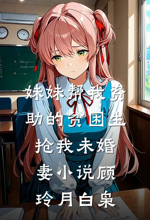 妹妹帮我资助的贫困生抢我未婚妻小说顾玲月白枭