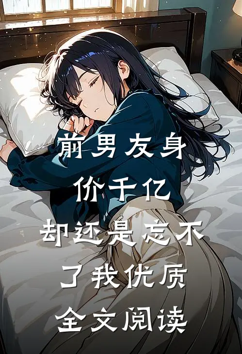 前男友身价千亿，却还是忘不了我优质全文阅读