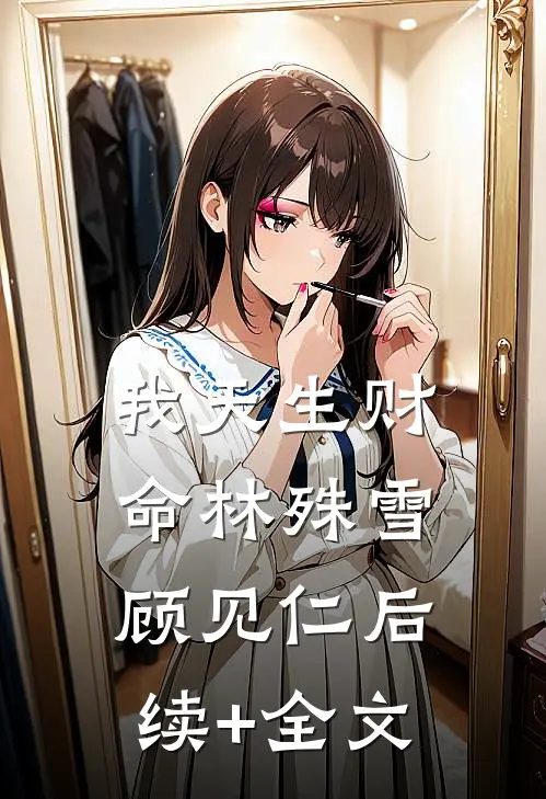 我天生财命林殊雪顾见仁后续+全文