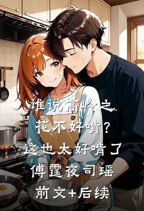 谁说高岭之花不好啃？这也太好啃了傅霆夜司瑶:前文+后续