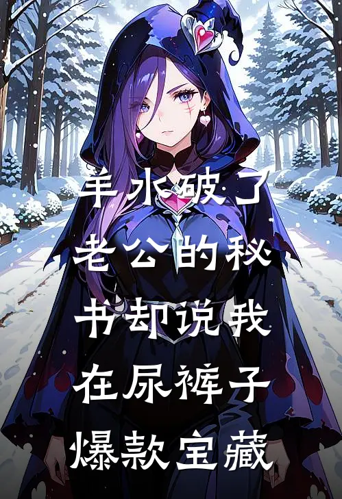 羊水破了，老公的秘书却说我在尿裤子爆款宝藏