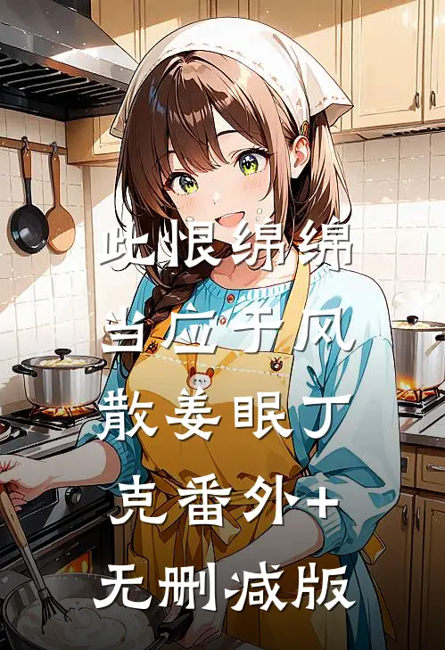 此恨绵绵，当应于风散姜眠丁克番外+无删减版