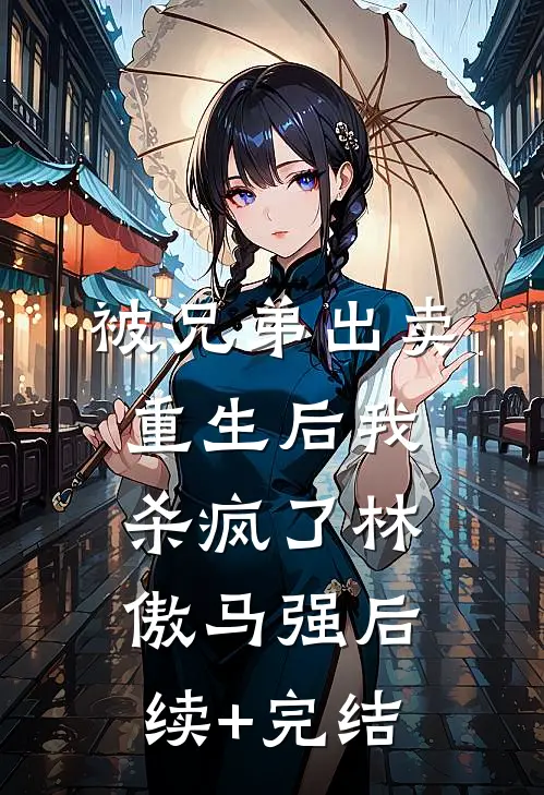 被兄弟出卖，重生后我杀疯了林傲马强后续+完结