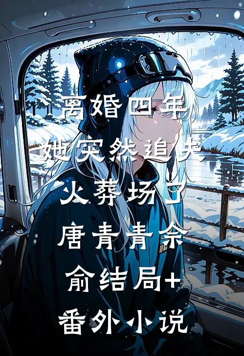 离婚四年，她突然追夫火葬场了唐青青佘俞结局+番外小说