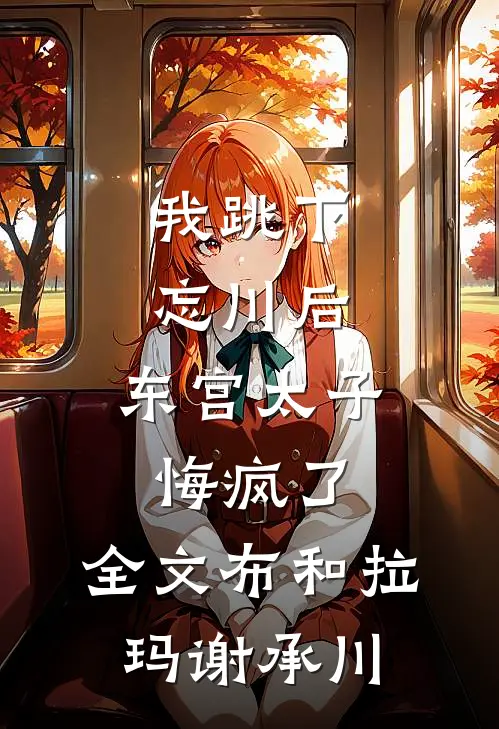 我跳下忘川后，东宫太子悔疯了。全文布和拉玛谢承川