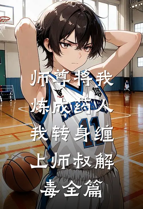 师尊将我炼成药人，我转身缠上师叔解毒全篇