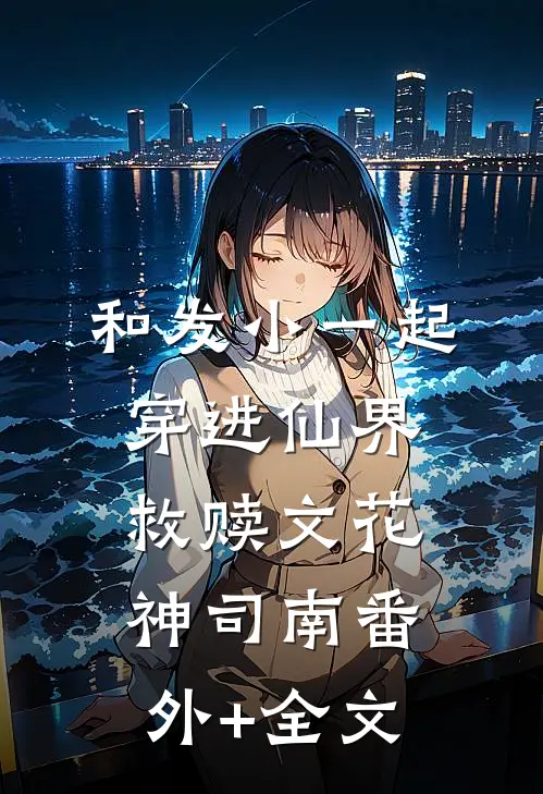 和发小一起穿进仙界救赎文花神司南(番外)+(全文)