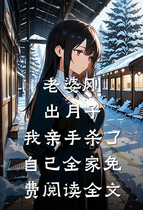 老婆刚出月子，我亲手杀了自己全家免费阅读全文