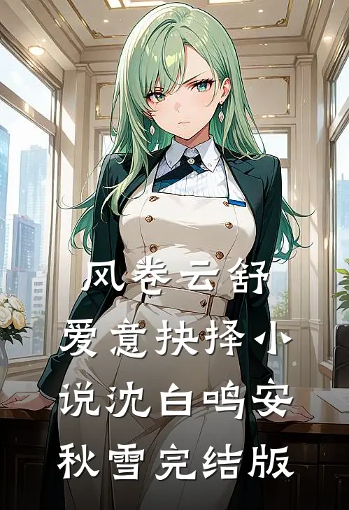 风卷云舒，爱意抉择小说沈白鸣安秋雪完结版