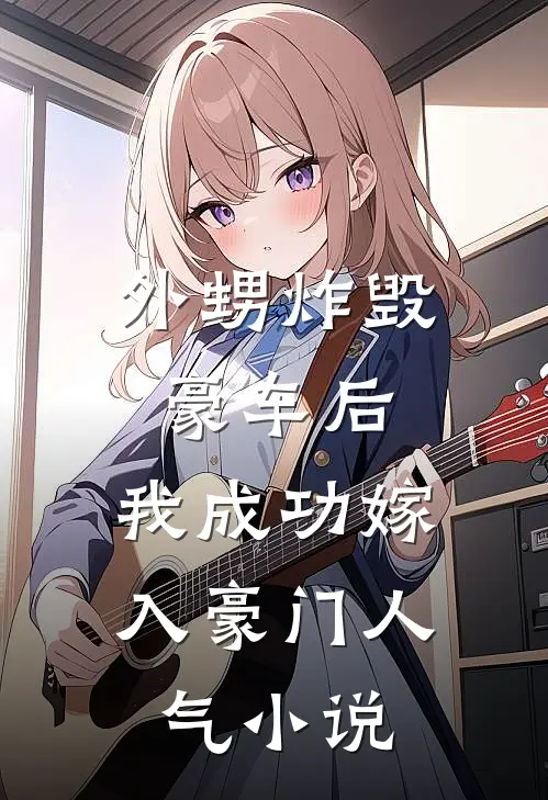 外甥炸毁豪车后，我成功嫁入豪门人气小说