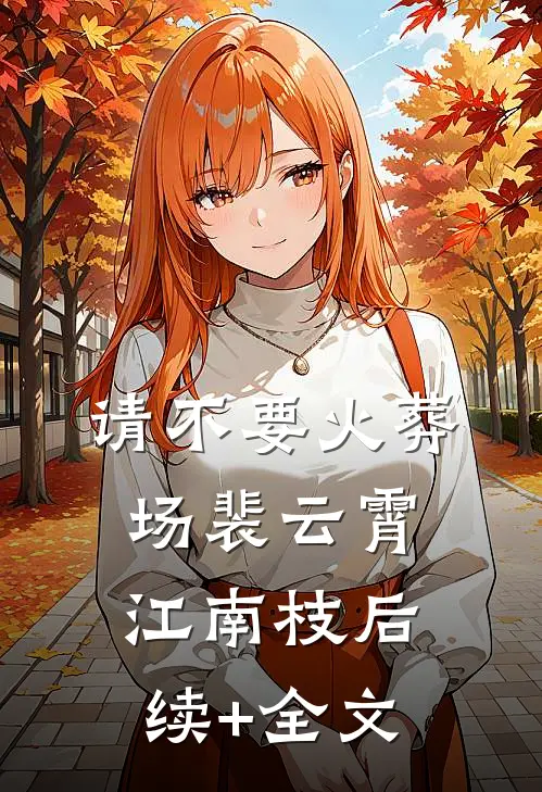 请不要火葬场裴云霄江南枝后续+全文