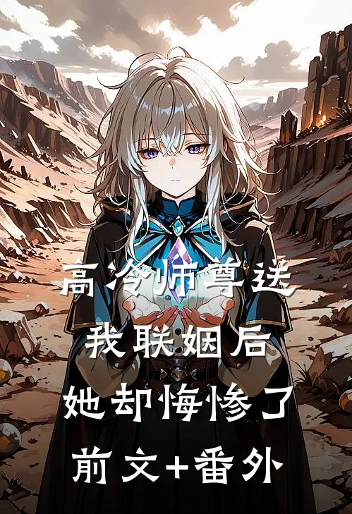 高冷师尊送我联姻后，她却悔惨了前文+番外