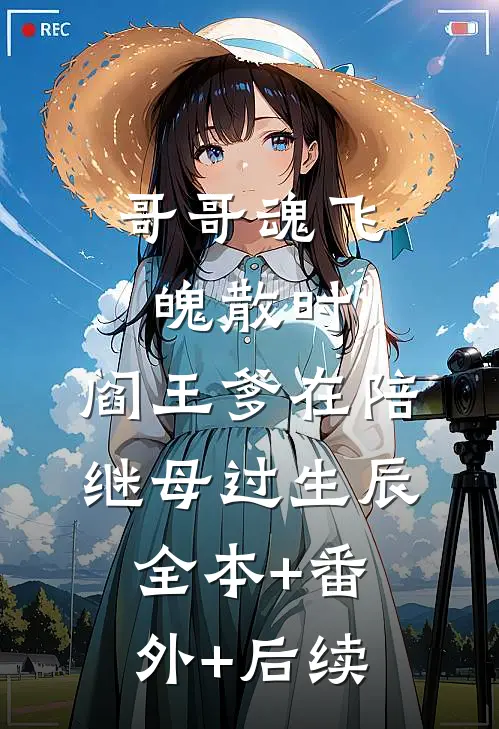 哥哥魂飞魄散时，阎王爹在陪继母过生辰:全本+番外+后续