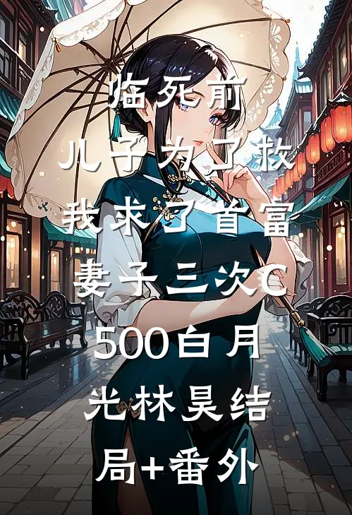临死前，儿子为了救我求了首富妻子三次C500白月光林昊结局+番外