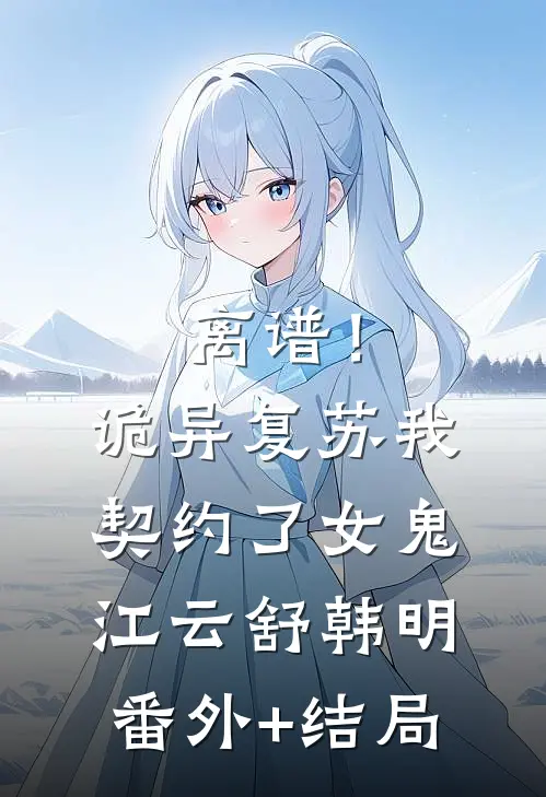 离谱！诡异复苏，我契约了女鬼江云舒韩明:(番外)+(结局)