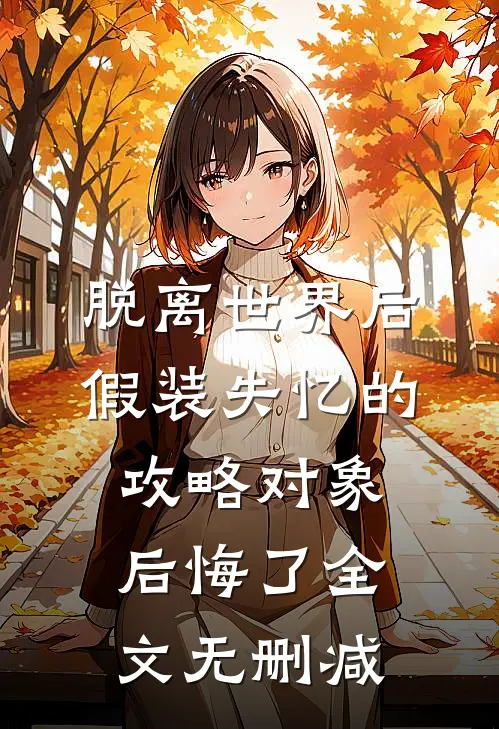 脱离世界后，假装失忆的攻略对象后悔了全文无删减