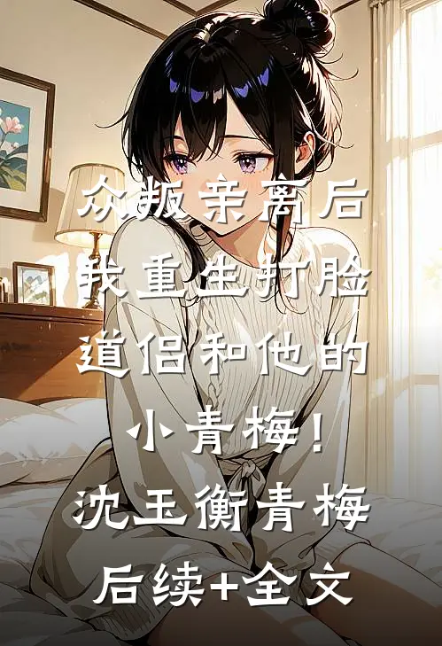众叛亲离后，我重生打脸道侣和他的小青梅！沈玉衡青梅后续+全文