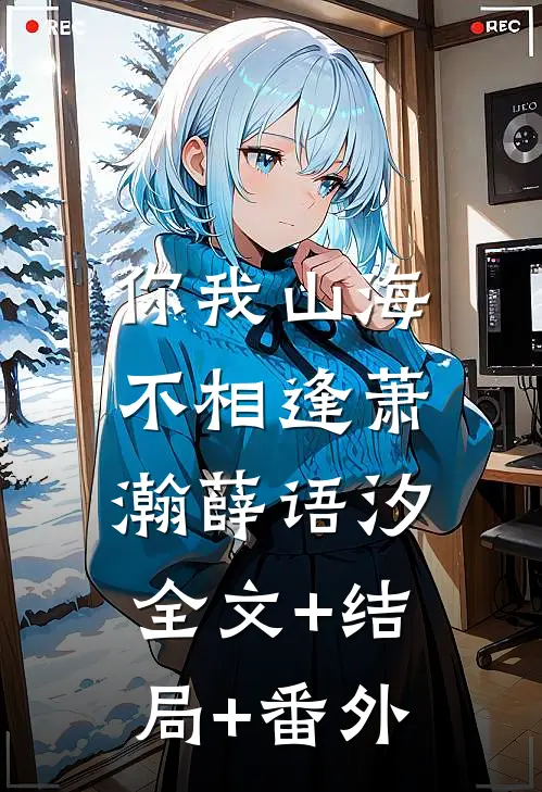 你我山海不相逢萧瀚薛语汐:全文+结局+番外