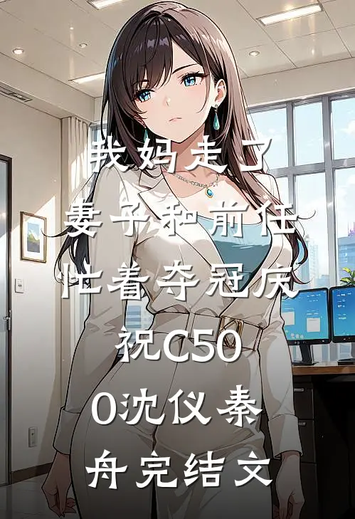 我妈走了，妻子和前任忙着夺冠庆祝C500沈仪秦舟完结文