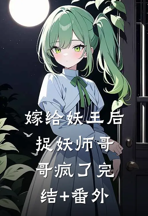 嫁给妖王后，捉妖师哥哥疯了完结+番外