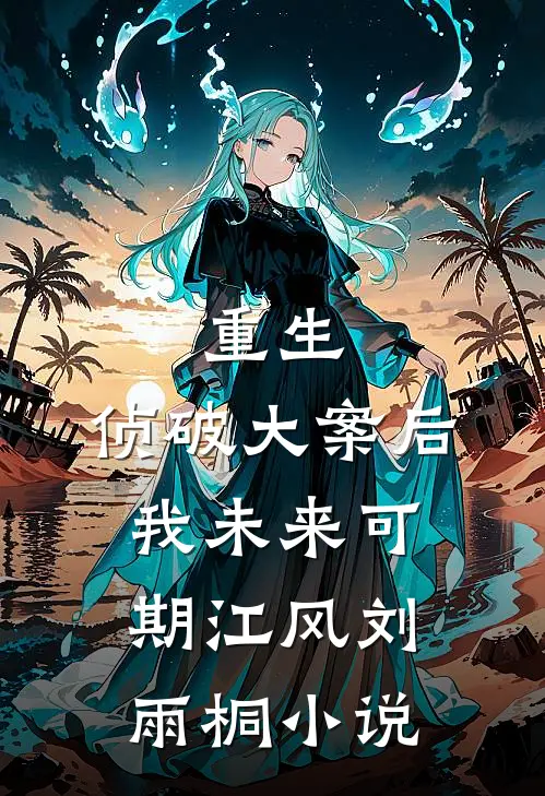 重生：侦破大案后，我未来可期江风刘雨桐小说