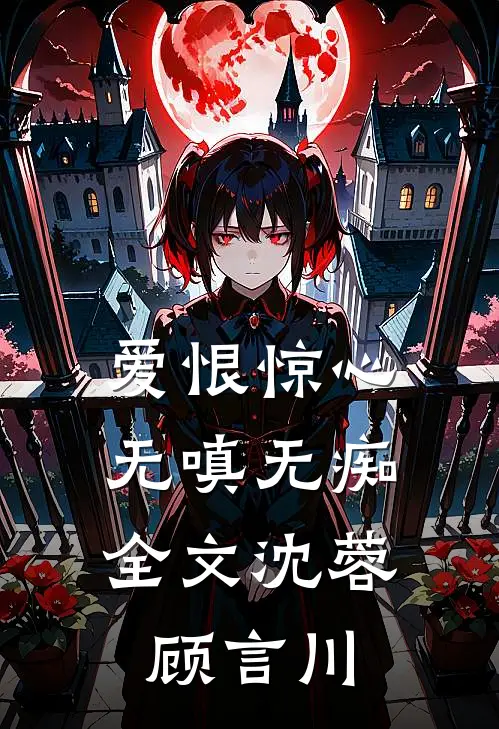 爱恨惊心，无嗔无痴全文沈蓉顾言川