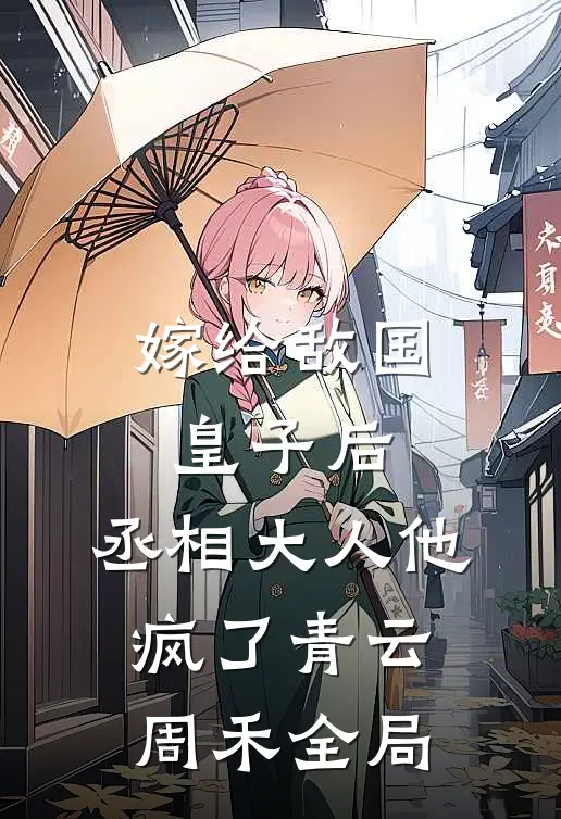 嫁给敌国皇子后，丞相大人他疯了青云周禾全局