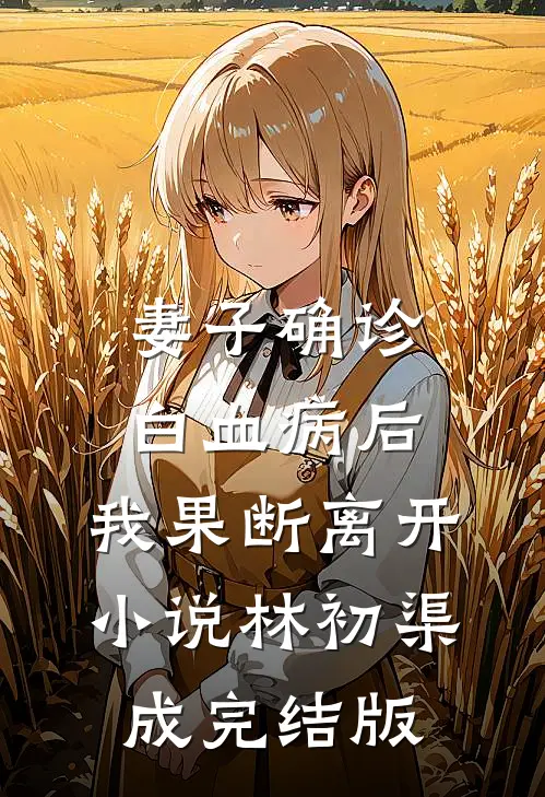 妻子确诊白血病后，我果断离开小说林初渠成完结版