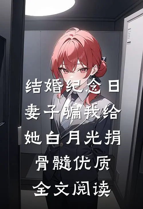 结婚纪念日，妻子骗我给她白月光捐骨髓优质全文阅读
