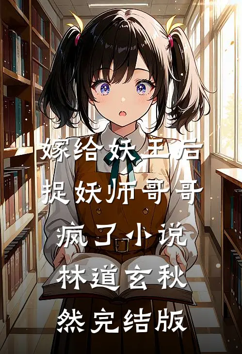 嫁给妖王后，捉妖师哥哥疯了小说林道玄秋然完结版