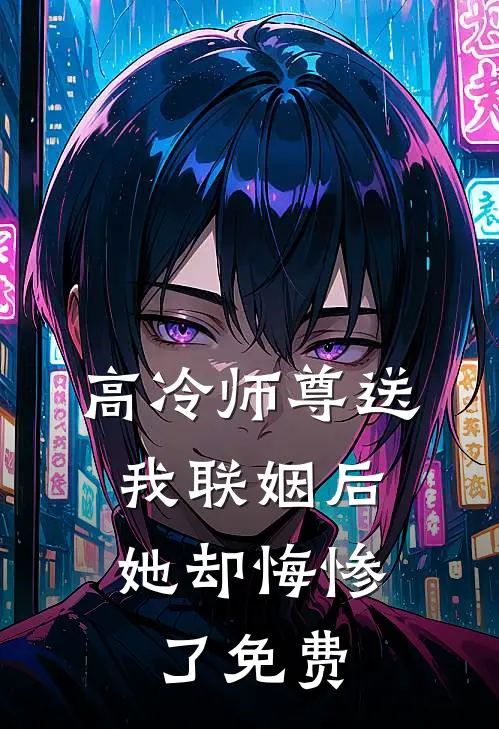 高冷师尊送我联姻后，她却悔惨了免费