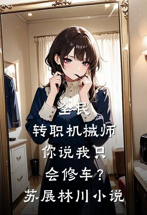 全民：转职机械师，你说我只会修车？苏展林川小说