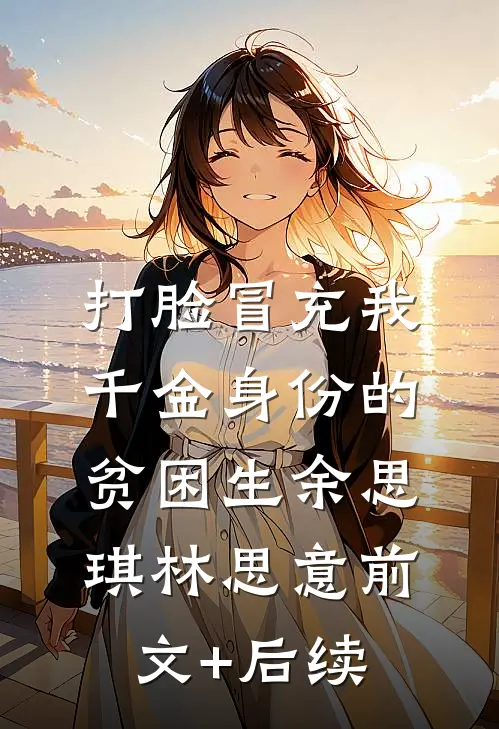 打脸冒充我千金身份的贫困生余思琪林思意前文+后续