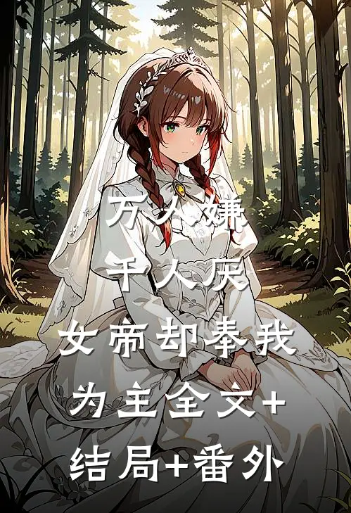 万人嫌千人厌，女帝却奉我为主全文+结局+番外