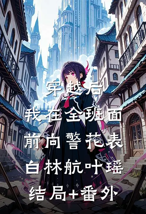 穿越后，我在全班面前向警花表白林航叶瑶结局+番外