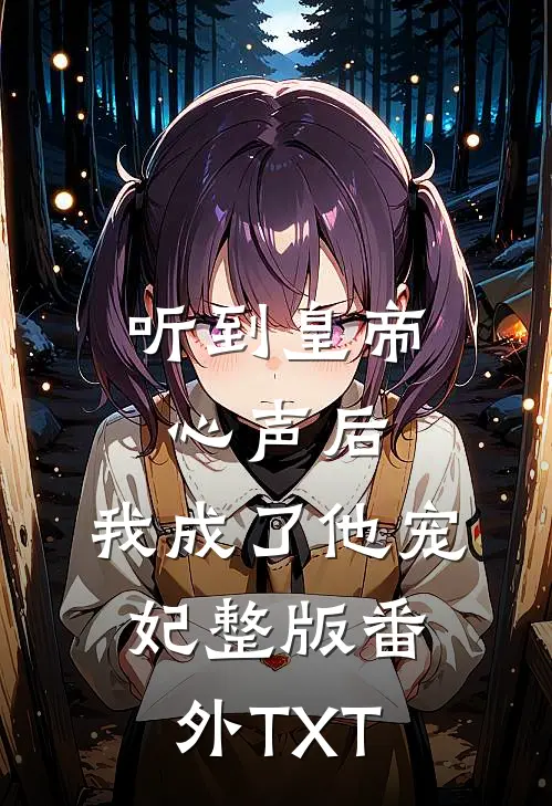 听到皇帝心声后，我成了他宠妃整版番外TXT