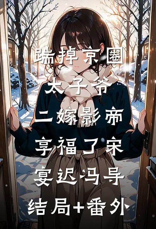 踹掉京圈太子爷，二嫁影帝享福了宋宴迟冯导:结局+番外