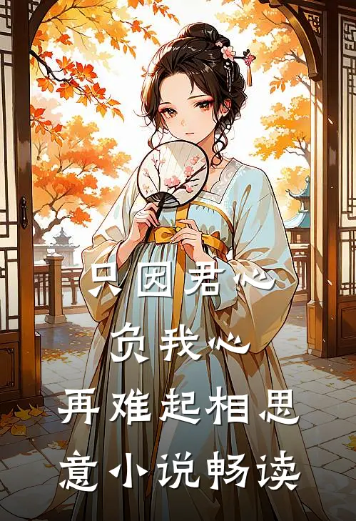 只因君心负我心，再难起相思意小说畅读