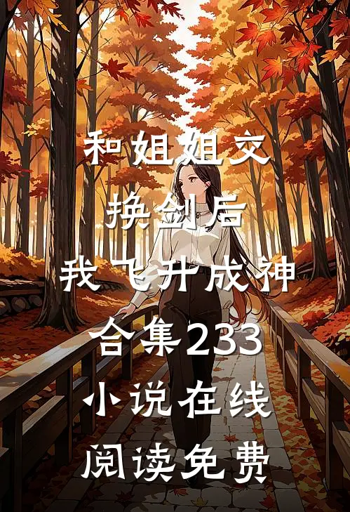 和姐姐交换剑后，我飞升成神合集233小说在线阅读免费