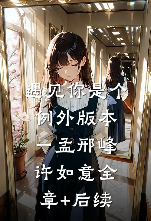 遇见你是个例外 版本一孟邢峰许如意全章+后续