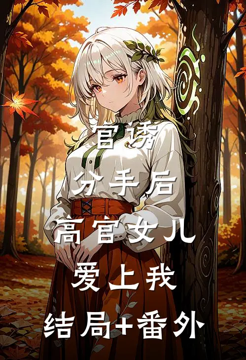 官诱：分手后，高官女儿爱上我:结局+番外