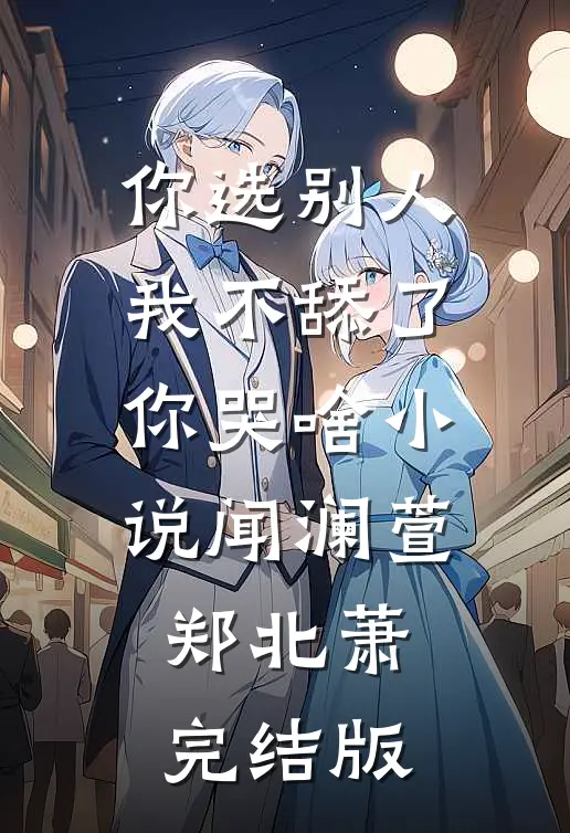 你选别人，我不舔了你哭啥小说闻澜萱郑北萧完结版