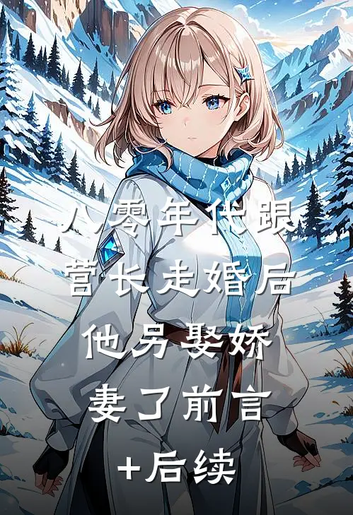 八零年代跟营长走婚后，他另娶娇妻了前言+后续