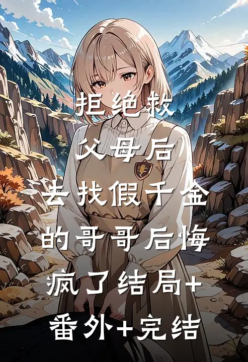 拒绝救父母后，去找假千金的哥哥后悔疯了结局+番外+完结