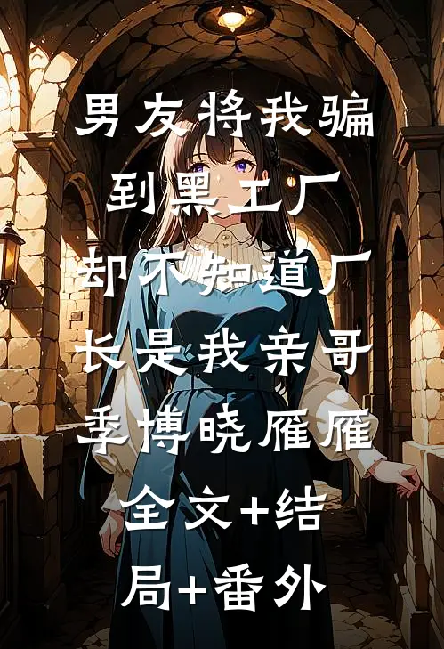 男友将我骗到黑工厂，却不知道厂长是我亲哥季博晓雁雁:全文+结局+番外