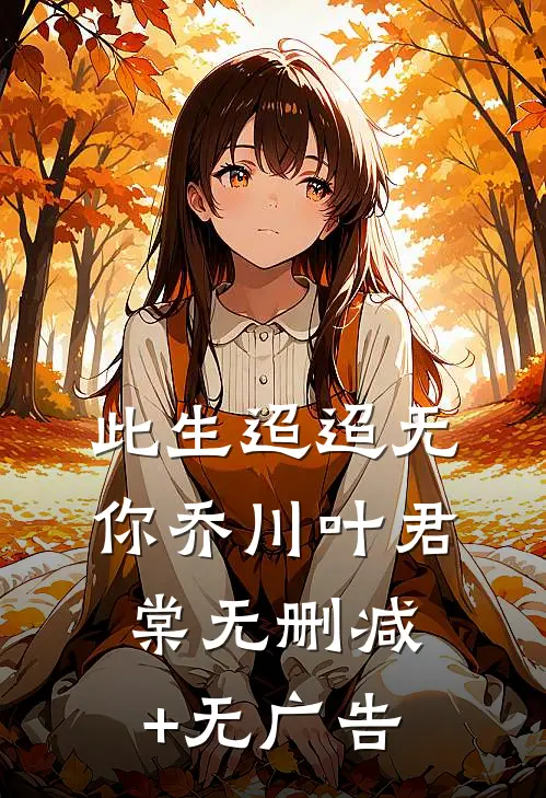 此生迢迢无你乔川叶君棠无删减+无广告