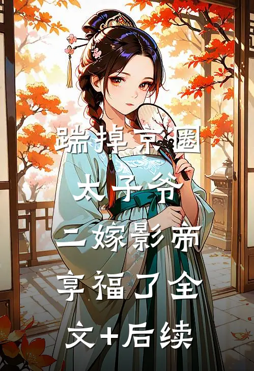 踹掉京圈太子爷，二嫁影帝享福了全文+后续